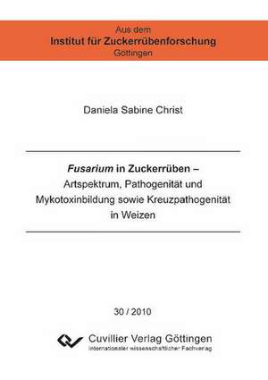 Fusarium in Zuckerrüben. Artspektrum, Pathogenität und Mykotoxinbildung sowie Kreuzpathogenität in Weizen de Daniela Christ