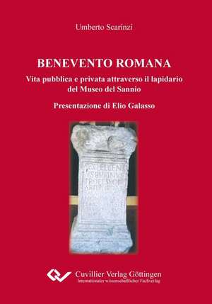 BENEVENTO ROMANA Vita pubblica e privata attraverso il lapidario del Museo del Sannio Presentazione di Elio Galasso de Umberto Scarinzi