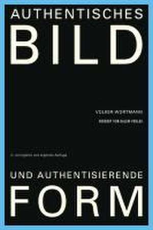 Authentisches Bild und authentisierende Form de Volker Wortmann