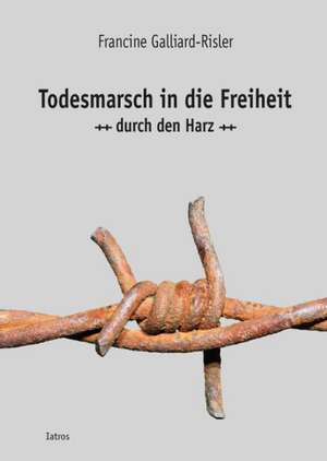 Todesmarsch in die Freiheit durch den Harz de Francine Galliard-Risler