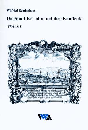 Die Stadt Iserlohn und ihre Kaufleute (1700-1815) de Wilfried Reininghaus