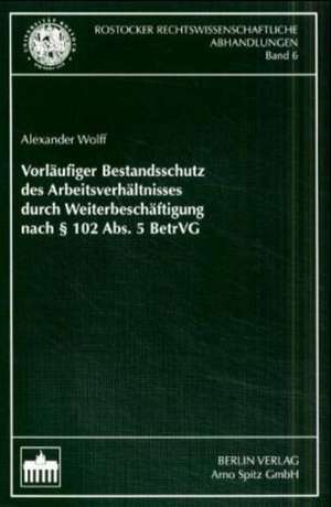 Vorläufiger Bestandsschutz des Arbeitsverhältnisses durch Weiterbeschäftigung nach § 102 Abs. 5 BetrVG de Alexander Wolff