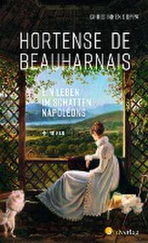 Hortense de Beauharnais. Ein Leben im Schatten Napoleons de Chris Inken Soppa