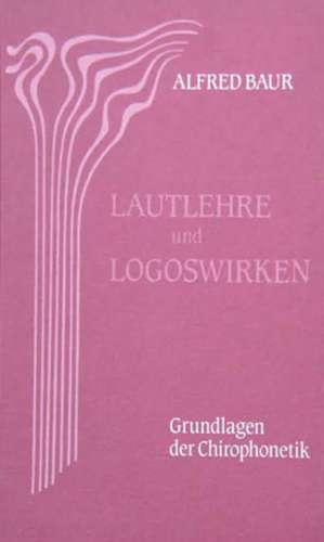 Lautlehre und Logoswirken. Grundlagen der Chirophonetik de Alfred Baur