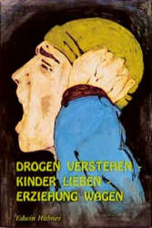 Drogen verstehen, Kinder lieben, Erziehung wagen de Edwin Hübner