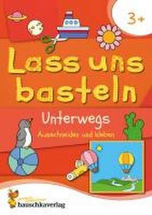 Lass uns basteln - Ausschneiden und Kleben ab 3 Jahre - Unterwegs de Corina Beurenmeister