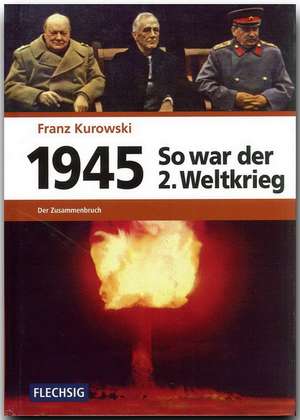 1945 - So war der Zweite Weltkrieg de Franz Kurowski