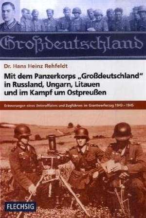 Mit dem Panzerkorps "Großdeutschland" in Russland, Ungarn, Litauen und im Endkampf um das Reich de Hans H. Rehfeldt