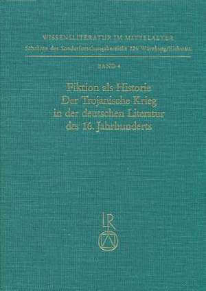 Fiktion ALS Historie. Der Trojanische Krieg in Der Deutschen Literatur Des 16. Jahrhunderts de Petra Fochler