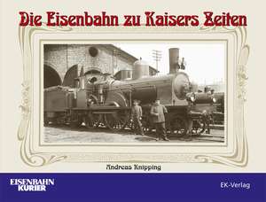 Die Eisenbahn zu Kaisers Zeiten de Andreas Knipping