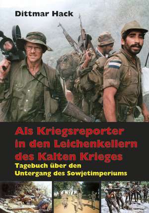 Als Kriegsreporter in den Leichenkellern des Kalten Krieges de Dittmar Hack