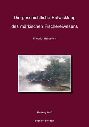 Die geschichtliche Entwicklung des märkischen Fischereiwesens de Friedrich Bestehorn