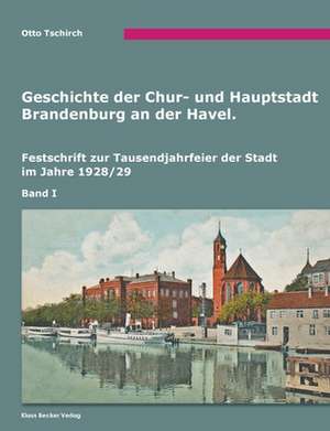 Geschichte der Chur- und Hauptstadt Brandenburg an der Havel, Band I de Otto Tschirch