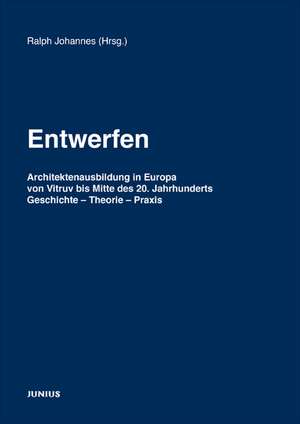 Entwerfen. Architektenausbildung in Europa von Vitruv bis Mitte des 20. Jahrhunderts de Ralph Johannes