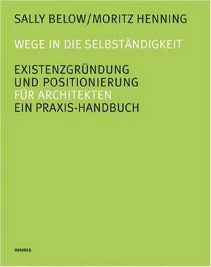 Wege in die Selbständigkeit. Existenzgründung und Positionierung. Ein Praxis-Handbuch für Architekten de Sally Below