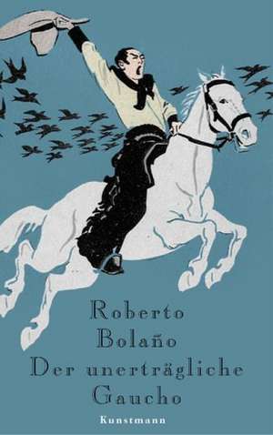 Bolano, R: Unerträgliche Gaucho