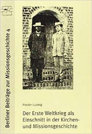 Der erste Weltkrieg als Einschnitt in die Kirchen- und Missionsgeschichte de Frieder Ludwig