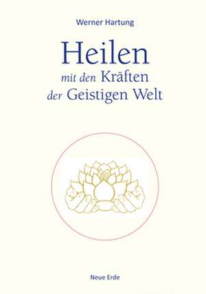 Heilen mit den Kräften der Geistigen Welt de Werner Hartung