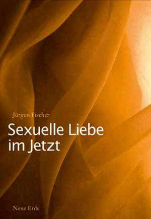 Sexuelle Liebe im Jetzt de Jürgen Fischer