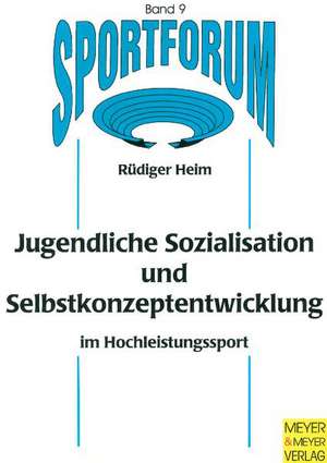 Jugendliche Sozialisation und Selbstkonzeptentwicklung im Hochleistungssport de Rüdiger Heim