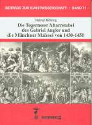 Die Tegernseer Altarretabel des Gabriel Angler und die Münchner Malerei von 1430-1450 de Helmut Möhring