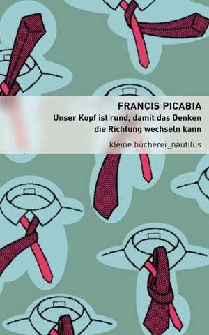 Unser Kopf ist rund, damit das Denken die Richtung wechseln kann de Francis Picabia