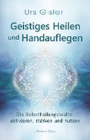 Geistiges Heilen und Handauflegen de Urs Gisler