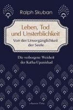 Leben, Tod und Unsterblichkeit - Von der Unvergänglichkeit der Seele de Ralph Skuban