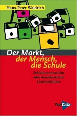 Der Markt, der Mensch, die Schule de Hans-Peter Waldrich