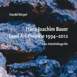 Hans-Joachim Bauer. Land Art Projekte 1994-2012 de Harald Kimpel