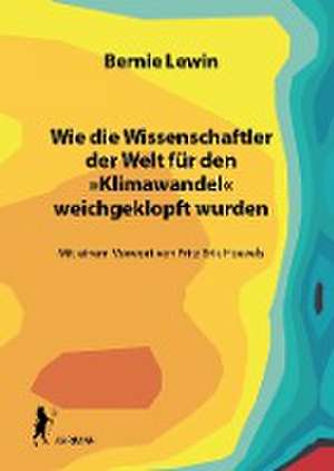 Wie die Wissenschaftler der Welt für den »Klimawandel« weichgeklopft wurden de Bernie Lewin