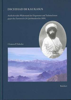 Dschihad Im Kaukasus: Antikolonialer Widerstand Der Dagestaner Und Tschetschenen Gegen Das Zarenreich (18. Jahrhundert Bis 1859) de Clemens P. Sidorko