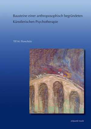 Bausteine Einer Anthroposophisch Begrundeten Kunstlerischen Psychotherapie de Till M. Florschutz