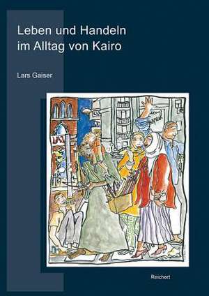 Leben Und Handeln Im Alltag Von Kairo de Lars Gaiser