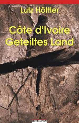 Côte d'Ivoire - Geteiltes Land de Lutz Höttler