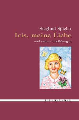 Iris, meine Liebe und andere Erzählungen de Sieglind Spieler