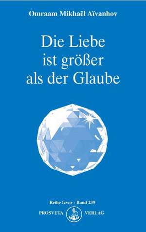 Die Liebe ist größer als der Glaube de Omraam Mikhael Aivanhov