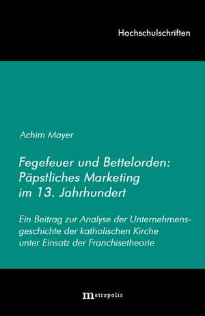 Fegefeuer und Bettelorden: Päpstliches Marketing im 13. Jahrhundert de Achim Mayer