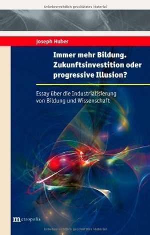 Immer mehr Bildung. Zukunftsillusionen oder progressive Illusion? de Joseph Huber