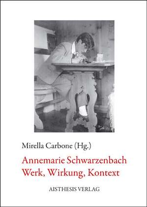 Annemarie Schwarzenbach. Werk, Wirkung, Kontext de Mirella Carbone