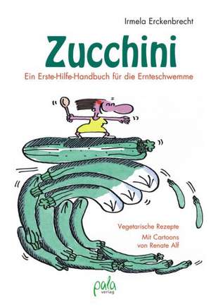 Zucchini - Ein Erste-Hilfe-Handbuch für die Ernteschwemme de Irmela Erckenbrecht