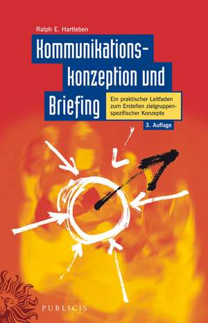 Kommunikationskonzeption und Briefing – Ein Praktischer Leitfaden zum Erstellen Zielgruppenspezifischer Konzepte 3e de RE Hartleben