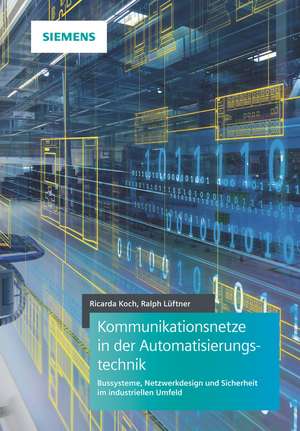 Kommunikationsnetze in der Automatisierungstechnik – Bussysteme, Netzwerkdesign und Sicherheit im industriellen Umfeld de R Koch