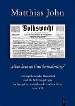 "Wenn heut ein Geist herniederstiege". Die napoleonische Herrschaft und die Befreiungskriege im Spiegel der sozialdemokratischen Presse von 1913 de Matthias John