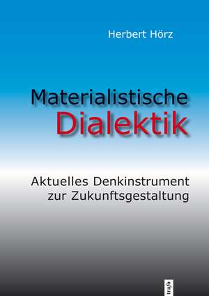 Materialistische Dialektik. Aktuelles Denkinstrument zur Zukunftsgestaltung de Herbert Hörz