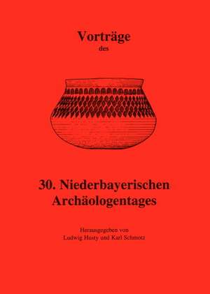 Vorträge des 30. Niederbayerischen Archäologentages de Ludwig Husty