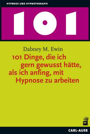 101 Dinge, die ich gern gewusst hätte, als ich anfing, mit Hypnose zu arbeiten de Dabney M. Ewin