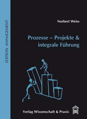 Prozesse - Projekte & integrale Führung de Norbert Weiss