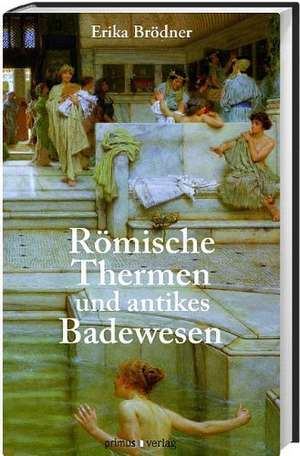 Römische Thermen und das antike Badewesen de Erika Brödner