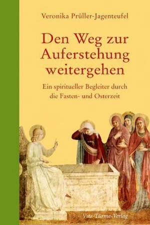 Den Weg zur Auferstehung weitergehen de Veronika Prüller-Jagenteufel